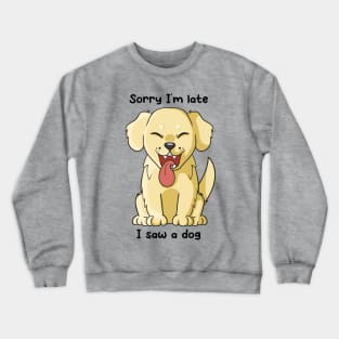 Sorry I'm late, I saw a dog Crewneck Sweatshirt